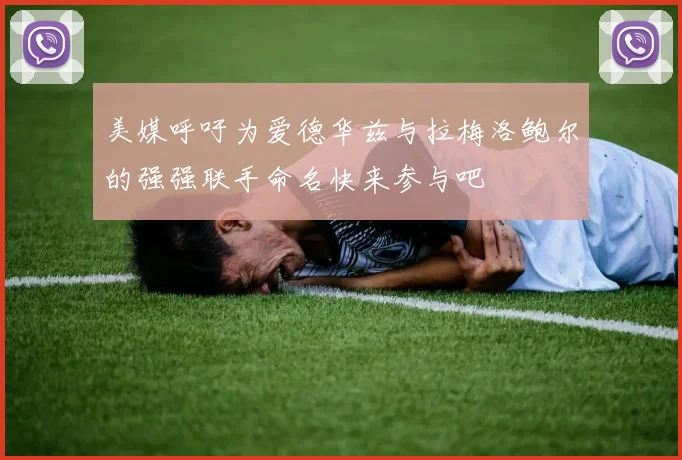 美媒呼吁为爱德华兹与拉梅洛鲍尔的强强联手命名快来参与吧