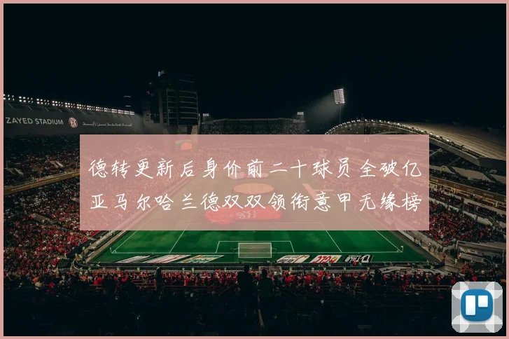 德转更新后身价前二十球员全破亿亚马尔哈兰德双双领衔意甲无缘榜单