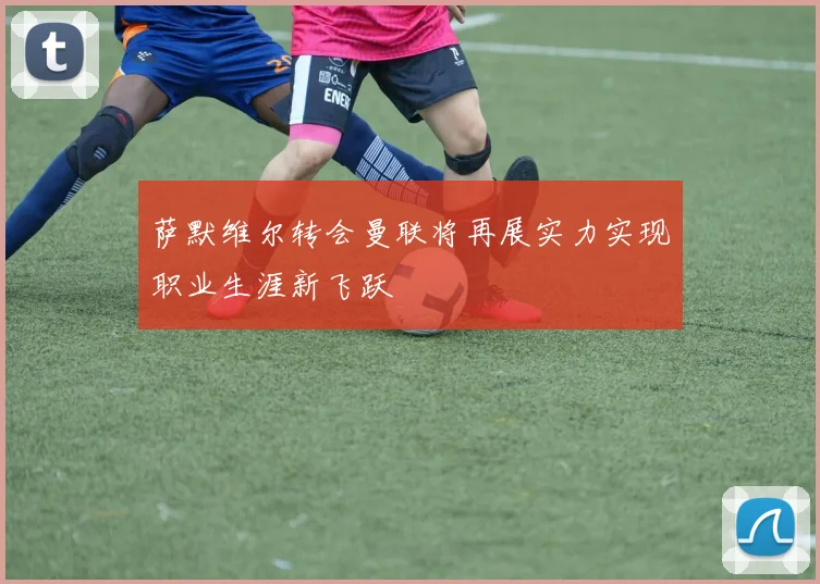 萨默维尔转会曼联将再展实力实现职业生涯新飞跃