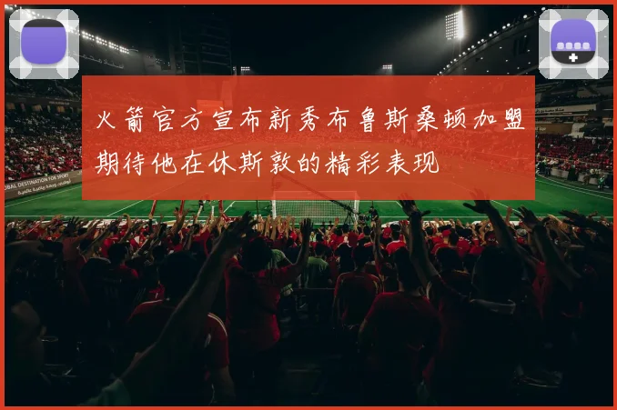 火箭官方宣布新秀布鲁斯桑顿加盟期待他在休斯敦的精彩表现