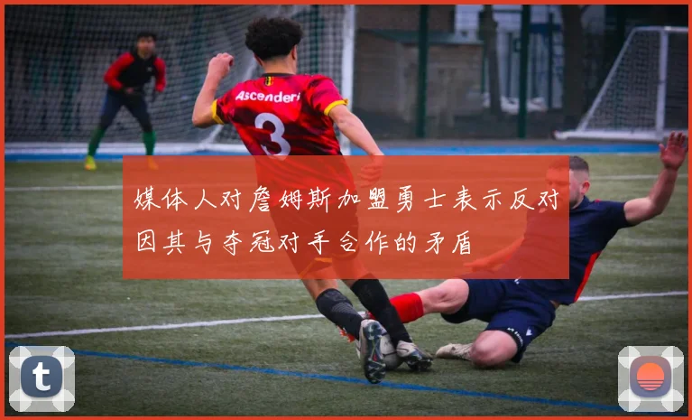 媒体人对詹姆斯加盟勇士表示反对因其与夺冠对手合作的矛盾