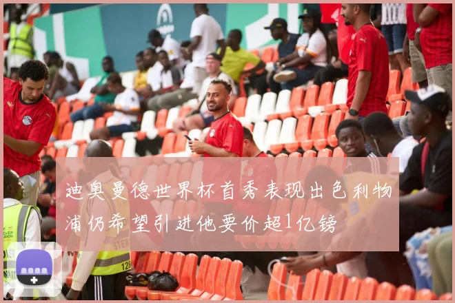 迪奥曼德世界杯首秀表现出色利物浦仍希望引进他要价超1亿镑